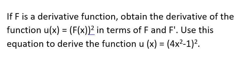 If F is a derivative function, obtain the derivative of the
function u(x) = (F(x))² in terms of F and F'. Use this
equation to derive the function u (x) = (4x2-1)².
%3D
