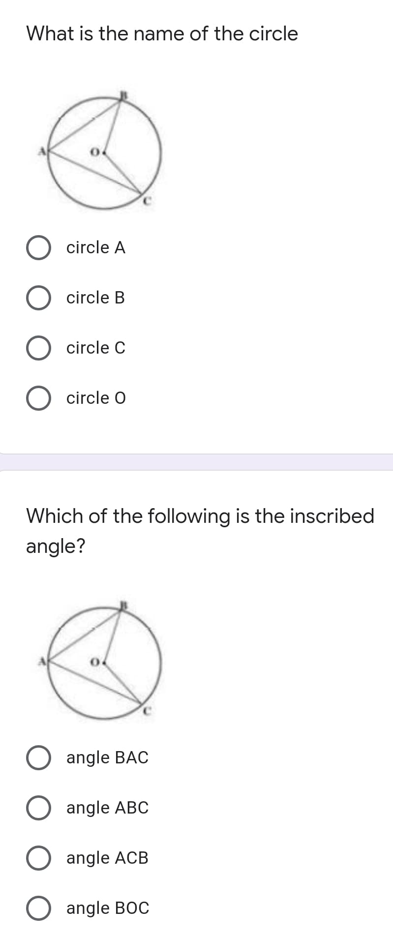 What is the name of the circle
circle A
circle B
circle C
circle O
Which of the following is the inscribed
angle?
angle BAC
angle ABC
angle ACB
angle BOC
