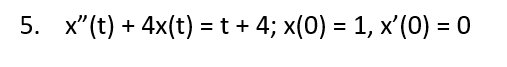 5. x"(t) + 4x(t) = t + 4; x(0) = 1, x'(0) = 0
%3D
