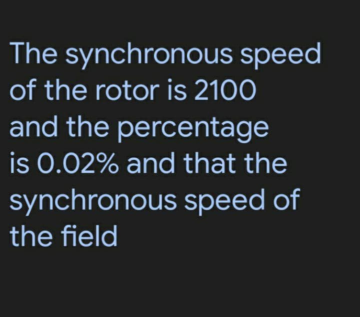 The synchronous speed
of the rotor is 2100
and the percentage
is 0.02% and that the
synchronous speed of
the field