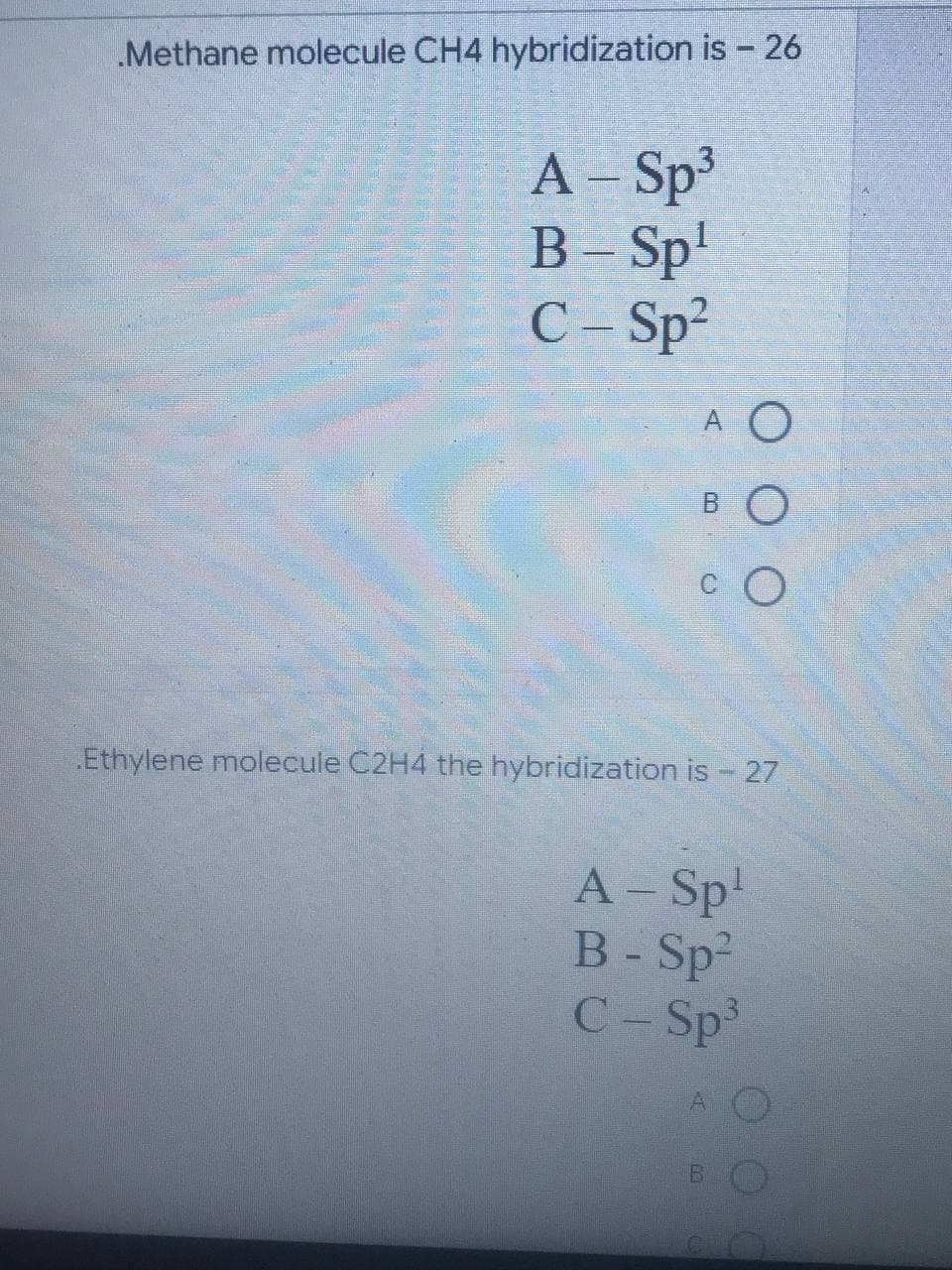 .Methane molecule CH4 hybridization is - 26
A - Sp³
B - Sp¹
C - Sp²
O
O
O
Ethylene molecule C2H4 the hybridization is - 27
A - Sp¹
B - Sp²
C-Sp³