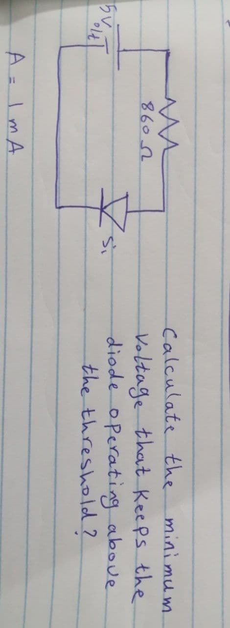 ли
86052
A = 1 m A
50%1k1
olt
Si
Calculate the
minimum
Voltage that keeps the
diode operating above
the threshold?