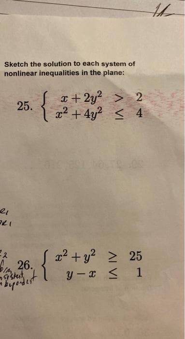 Sketch the solution to each system of
nonlinear inequalities in the plane:
21
321
22
25.
26.
sistert,
-bepordest
x+2y² > 2
x² + 4y² ≤ 4
{ x ².
x² + y² ≥ 25
y-x ≤ 1