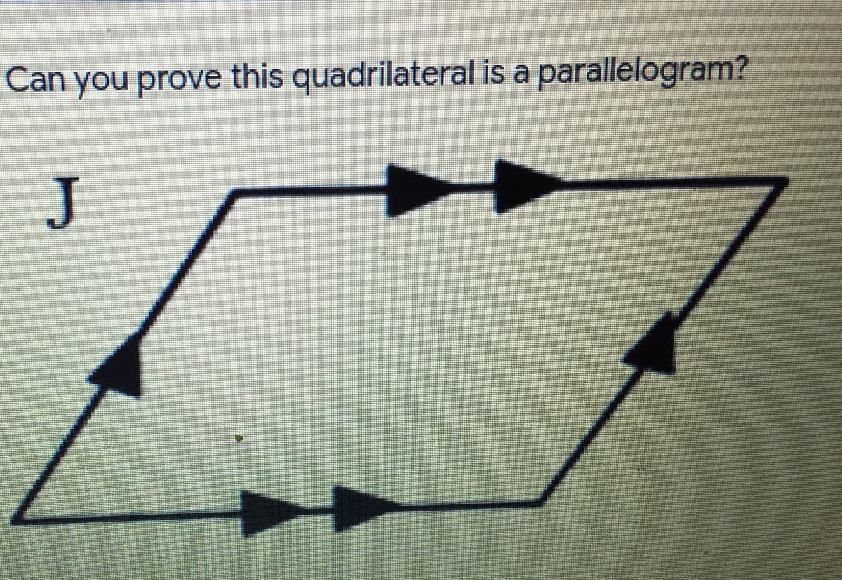Can you prove this quadrilateral is a parallelogram?
J
