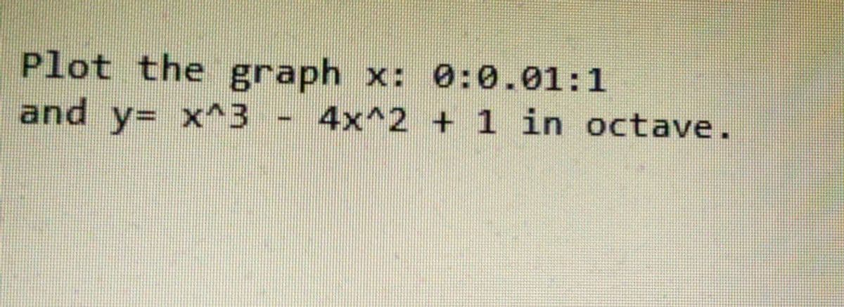 Plot the graph x: 0:0.01:1
and y= x^3
%3D
4x^2 + 1 in octave.
