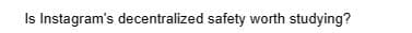 Is Instagram's decentralized safety worth studying?