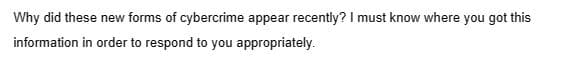 Why did these new forms of cybercrime appear recently? I must know where you got this
information in order to respond to you appropriately.