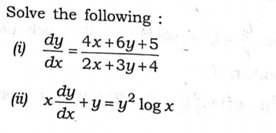 Solve the following :
dy _ 4x+6y+5
(i)
dx 2x+3y+4
dy
(ü) x-
dx
+y = y² log x
