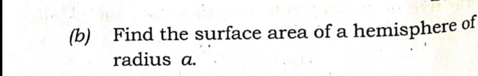 (b)
Find the surface area of a hemisphere of
radius a.
