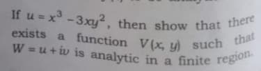 If u = x -3xy² , then show that there
exists a function V(x, y) such that
W = u + iv is analytic in a finite region.
.3
W = u + iv is analytic in a finite rego
