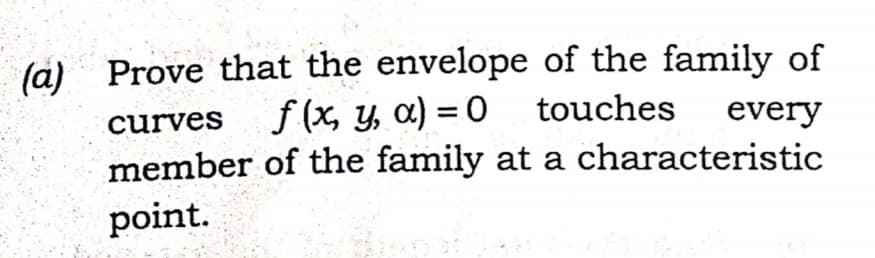 (a) Prove that the envelope of the family of
f (x, y, a) = 0 touches
member of the family at a characteristic
every
curves
point.
