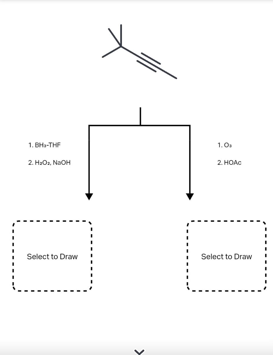 1. BH3-THF
2. H2O2, NaOH
Select to Draw
>
1. 03
2. HOẠC
Select to Draw