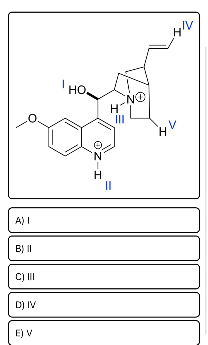 **Determine the most basic Nitrogen atom in this structure:**

The diagram provided is a chemical structure with several labeled hydrogen atoms (H) attached to nitrogen atoms (N+), marked with roman numerals I, II, III, IV, and V.

Underneath the structure, there are multiple-choice options:

A) I  
B) II  
C) III  
D) IV  
E) V  

Please select the hydrogen atom that is attached to the most basic nitrogen atom in the structure.