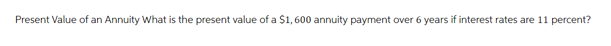 Present Value of an Annuity What is the present value of a $1,600 annuity payment over 6 years if interest rates are 11 percent?