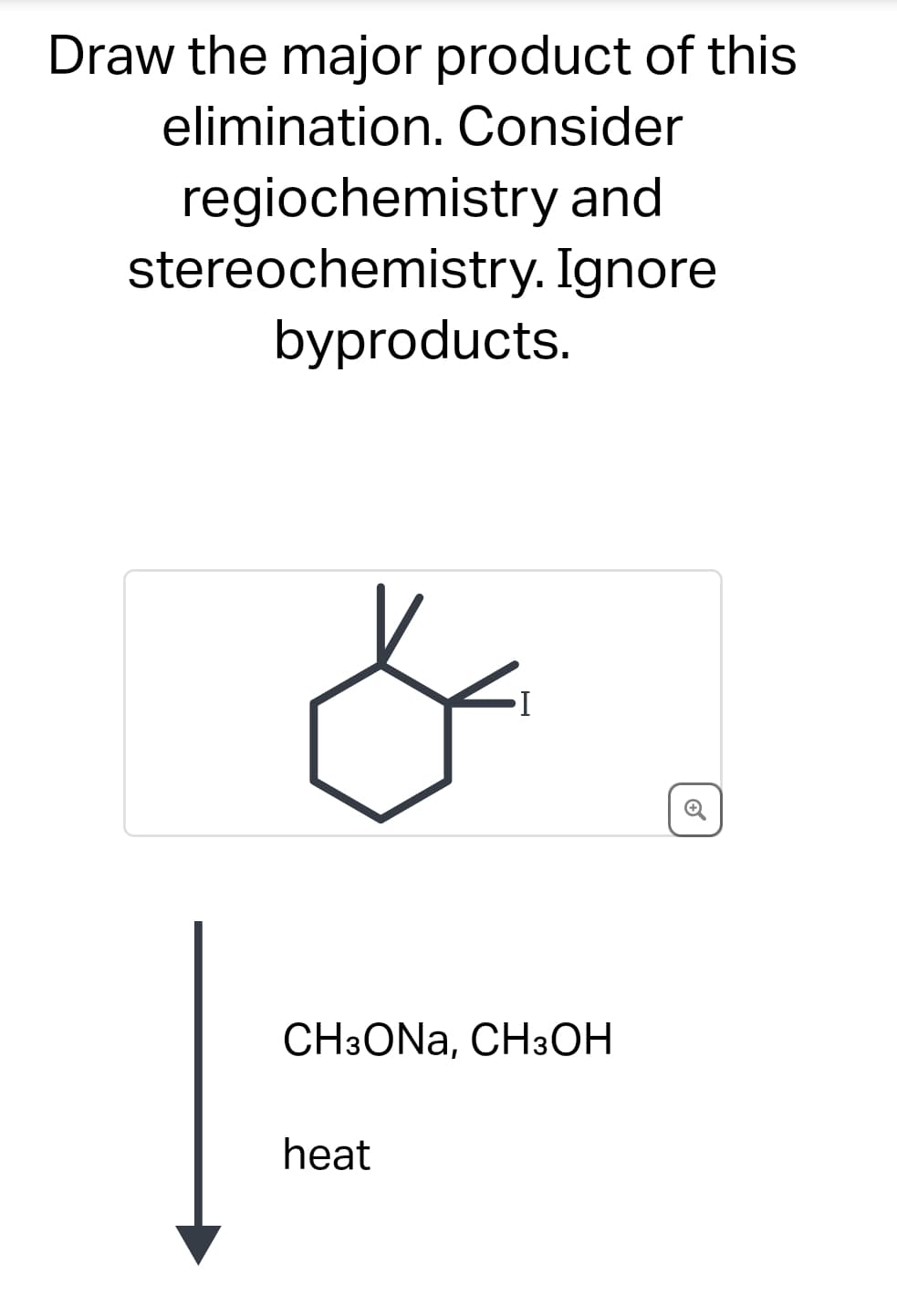 Draw the major product of this
elimination. Consider
regiochemistry and
stereochemistry. Ignore
byproducts.
I
CH3ONA, CH3OH
heat