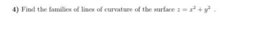 4) Find the families of lines of curvature of the surface 2 = r + y? .
