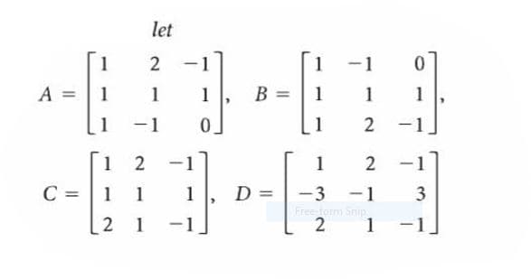 let
1
2
1
1
-1
A =
1
1
1
B =
1
1
1
1
-1
0.
1
2
-1
.
1 2
-1
1
C =
1 1
1
D =-3
-1
3
2 1
Freeform Snip
2
1
-1
2.
