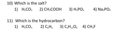 10) Which is the salt?
1) Н.Со, 2) CHсоон 3) Н,РО.
4) Na:PO.
11) Which is the hydrocarbon?
1) Н.Со,
2) C,H, 3) C,H,0, 4) CH,F
