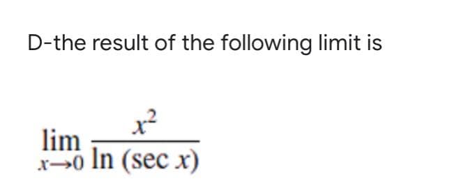 D-the result of the following limit is
1²
lim
x-0 In (sec x)