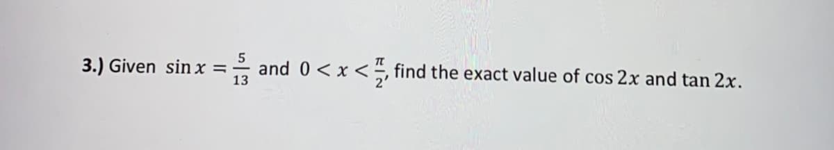 3.) Given sinx =
13
and 0< x <, find the exact value of cos 2x and tan 2x.
