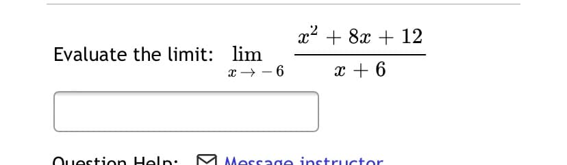 x2 + 8x + 12
Evaluate the limit: lim
x → – 6
x + 6
Ouesticn Help:.
Message instructor
