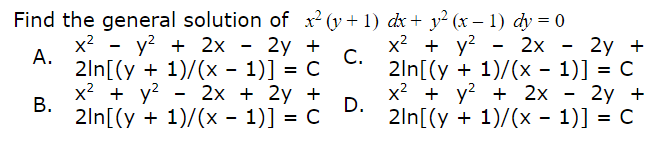 Find the general solution of x² (y + 1) dx + y² (x – 1) dy = 0
x2 - у? + 2х — 2у +
А.
2ln[(y + 1)/(x - 1)] = C
х? + у? - 2х - 2у +
С.
2ln[(y + 1)/(x - 1)] = C
х? + у2 + 2х - 2у +
x² + y? - 2x + 2y +
В.
2ln[(y + 1)/(x - 1)] = C
D.
2ln[(y + 1)/(x - 1)] = C
