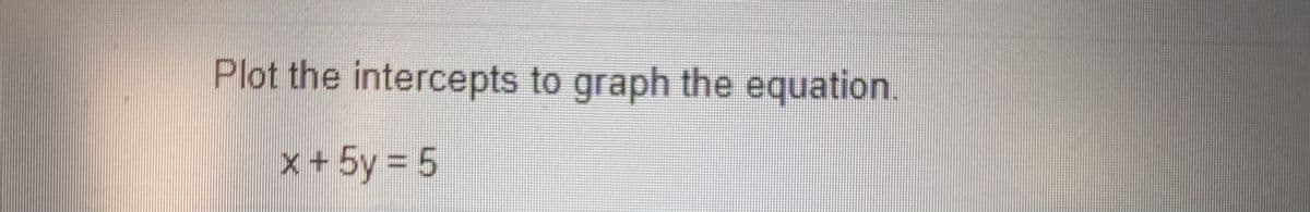 Plot the intercepts to graph the equation.
x + 5y = 5
