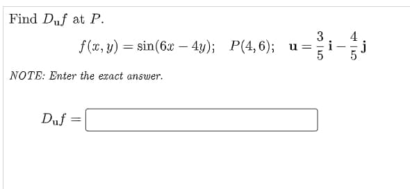 Find Duf at P.
3
f(x, y) =
sin(6x – 4y); P(4,6); u =
i
-
-
NOTE: Enter the exact answer.
Duf
