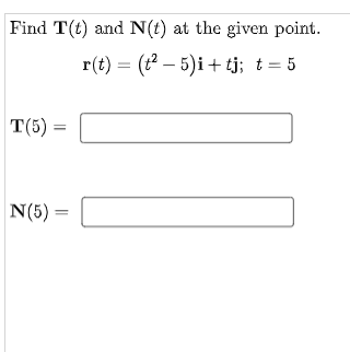 Find T(t) and N(t) at the given point.
r(t) = (t – 5)i + tj; t = 5
T(5) =
N(5) =
