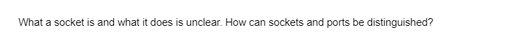 What a socket is and what it does is unclear. How can sockets and ports be distinguished?