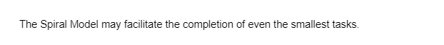 The Spiral Model may facilitate the completion of even the smallest tasks.