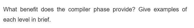 What benefit does the compiler phase provide? Give examples of
each level in brief.