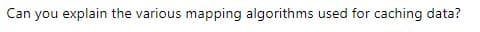 Can you explain the various mapping algorithms used for caching data?