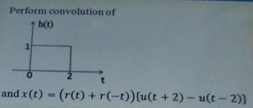 Perform convolution of
h(t)
and x(t) = (r(t) +r(-t)){u(t + 2)- u(t - 2)}
%3D

