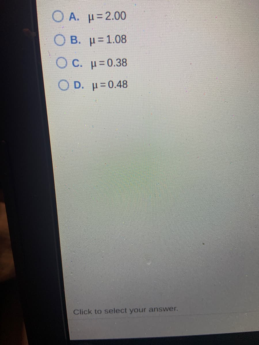 O A. µ=2.00
O B. H=1.08
O C. u=0.38
O D. H=0.48
Click to select your answer.
