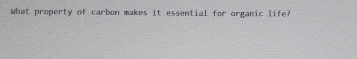 What property of carbon makes it essential for organic life?