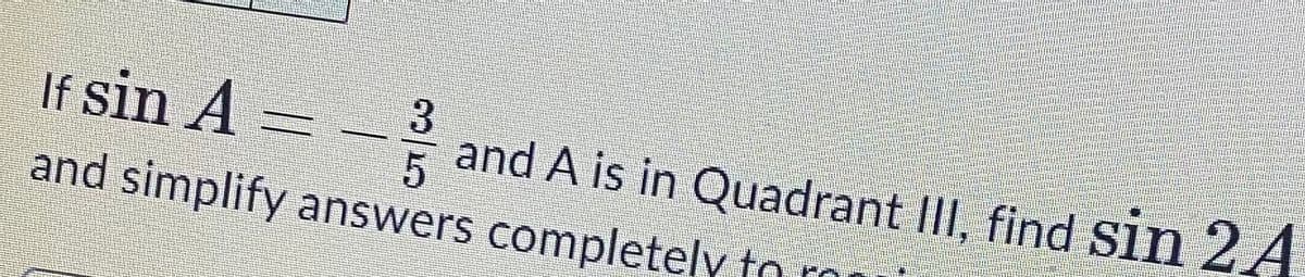 If sin A =
3
and A is in Quadrant III, find sin 2A
and simplify answers completely to ro
