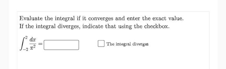 Evaluate the integral if it converges and enter the exact value.
If the integral diverges, indicate that using the checkbox.
dx
The integral diverges
