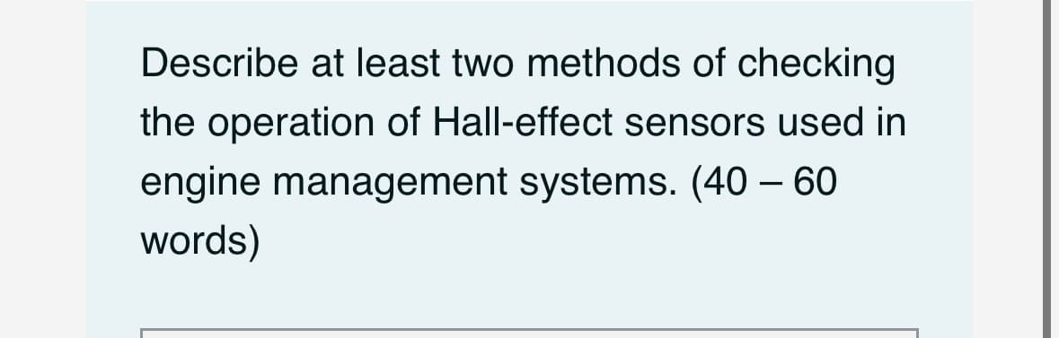 Describe at least two methods of checking
the operation of Hall-effect sensors used in
engine management systems. (40 - 60
words)