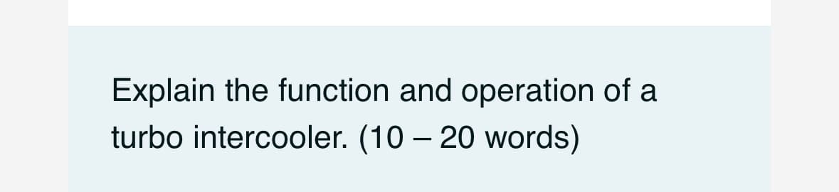 Explain the function and operation of a
turbo intercooler. (10-20 words)