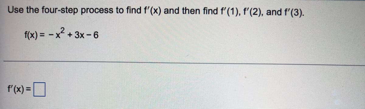 Use the four-step process to find f'(x) and then find f'(1), f'(2), and f'(3).
f(x) = -x² + 3x - 6
f'(x) =