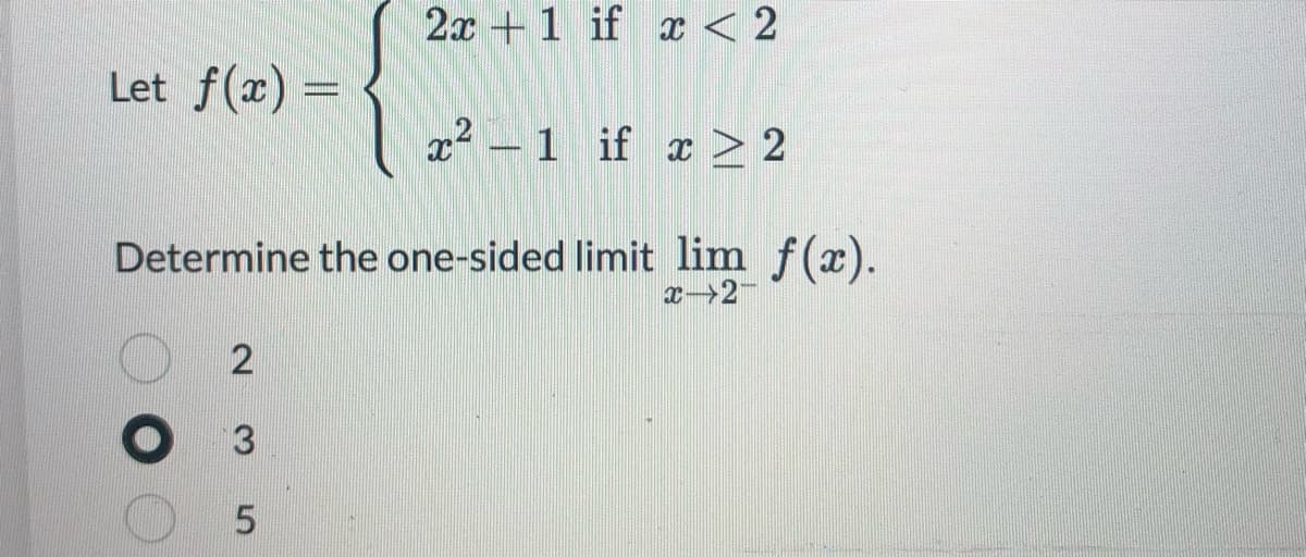 2x+1 if x < 2
Let f(x) =
x² -1 if x > 2
Determine the one-sided limit lim f(x).
x-2-
2
3
5