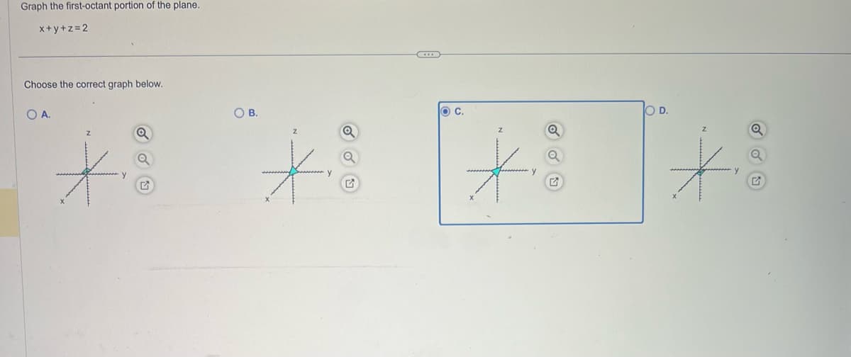 Graph the first-octant portion of the plane.
x+y+z=2
Choose the correct graph below.
O A.
Z
y
O B.
y
Q
O C.
y
Q
O D.
Q
G