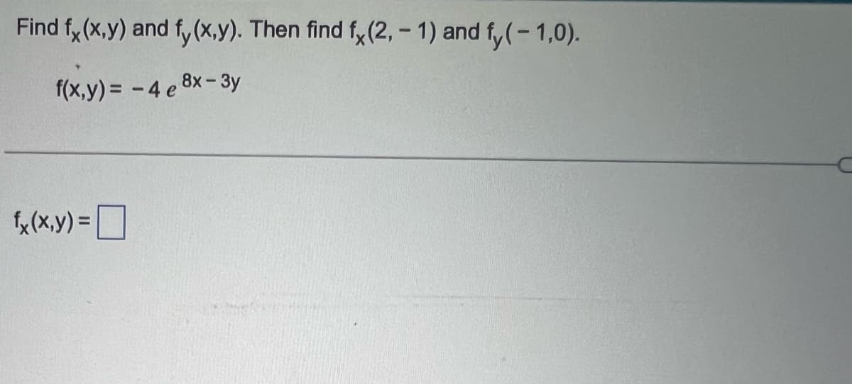 Find fx(x,y) and fy(x,y). Then find fx (2, -1) and fy(-1,0).
f(x,y)=-4e8
8x-3y
fx(x,y) =