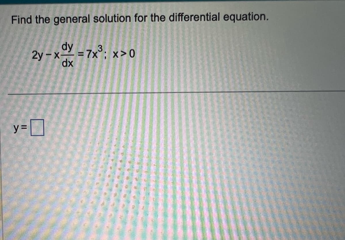 Find the general solution for the differential equation.
dy
2y-x = 7x³; x>0
dx
y=0