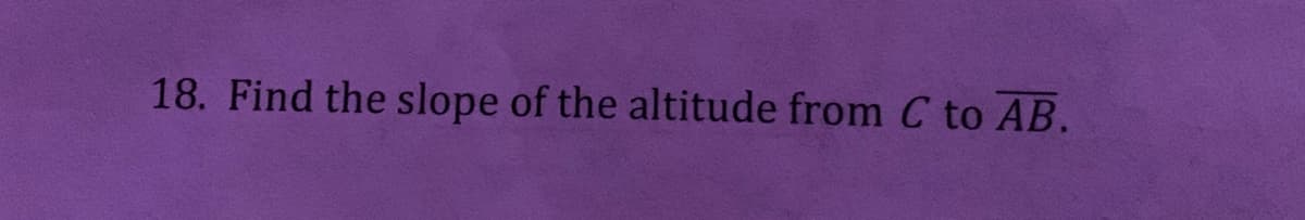 18. Find the slope of the altitude from C to AB.
