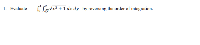 1. Evaluate
S Vx3 +1 dx dy by reversing the order of integration.
