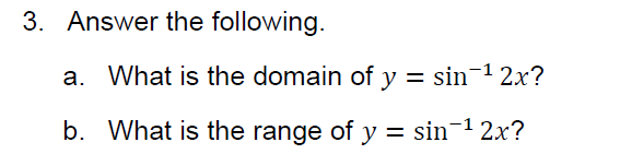 3. Answer the following.
a. What is the domain of y = sin¬1 2x?
b. What is the range of y = sin¯1 2x?
