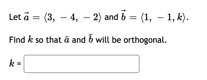 Let a
(3, – 4, – 2) and b =
(1, – 1, k).
-
Find k so that ā and b will be orthogonal.
k =
