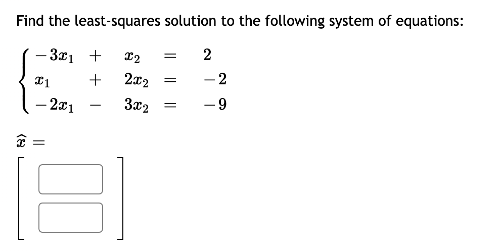 Find the least-squares solution to the following system of equations:
– 3x1 +
x2
2
X1
2x2
-2
– 2x1
3x2
6-
-
(8
